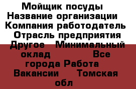 Мойщик посуды › Название организации ­ Компания-работодатель › Отрасль предприятия ­ Другое › Минимальный оклад ­ 20 000 - Все города Работа » Вакансии   . Томская обл.